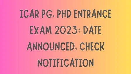 ICAR PG, PhD Entrance Exam 2023: Date Announced, Check Notification