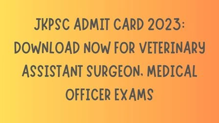 JKPSC Admit Card 2023 Download Now for Veterinary Assistant Surgeon, Medical Officer Exams