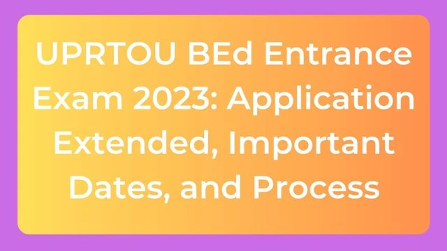 UPRTOU BEd Entrance Exam 2023: Application Extended, Important Dates, and Process
